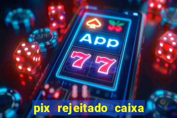 pix rejeitado caixa dinheiro sumiu